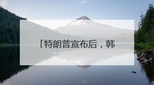 特朗普宣布后，韩国紧急商讨应对