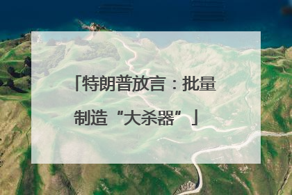 特朗普放言：批量制造“大杀器”