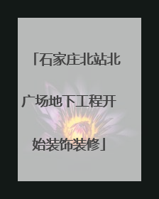 石家庄北站北广场地下工程开始装饰装修
