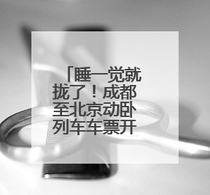 睡一觉就拢了！成都至北京动卧列车车票开售