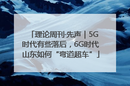 理论周刊·先声｜5G时代有些落后，6G时代山东如何“弯道超车”