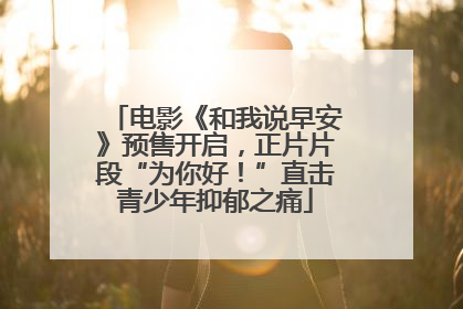 电影《和我说早安》预售开启，正片片段“为你好！”直击青少年抑郁之痛