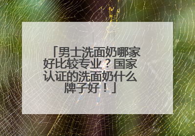 男士洗面奶哪家好比较专业？国家认证的洗面奶什么牌子好！