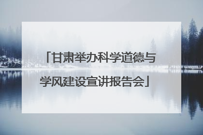 甘肃举办科学道德与学风建设宣讲报告会