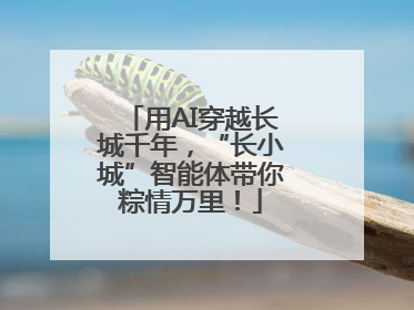 用AI穿越长城千年，“长小城”智能体带你粽情万里！