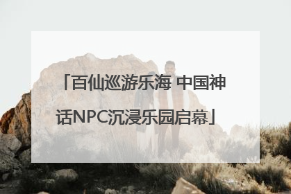 百仙巡游乐海 中国神话NPC沉浸乐园启幕