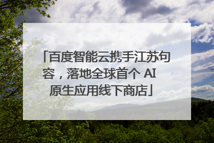 百度智能云携手江苏句容，落地全球首个 AI 原生应用线下商店
