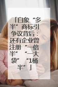 白象“多半”商标引争议背后：还有企业曾注册“一倍半”“一大袋”“1桶半”