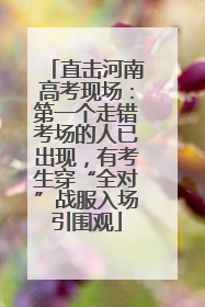 直击河南高考现场：第一个走错考场的人已出现，有考生穿“全对”战服入场引围观