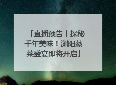 直播预告丨探秘千年美味！浏阳蒸菜盛宴即将开启