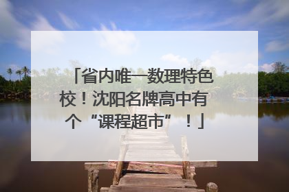 省内唯一数理特色校！沈阳名牌高中有个“课程超市”！