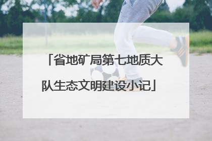 省地矿局第七地质大队生态文明建设小记