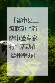 省市县三级联动“消防审验专家行”活动在德州举办