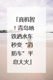 真机智！青岛地铁洒水车秒变“消防车”平息大火
