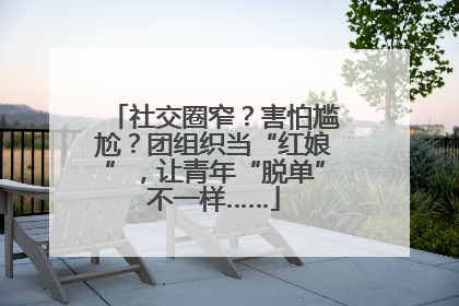 社交圈窄？害怕尴尬？团组织当“红娘”，让青年“脱单”不一样……
