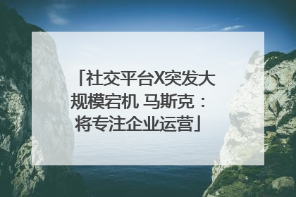 社交平台X突发大规模宕机 马斯克：将专注企业运营