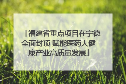 福建省重点项目在宁德全面封顶 赋能医药大健康产业高质量发展