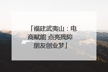 福建武夷山：电商赋能 点亮残障朋友创业梦
