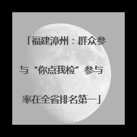 福建漳州：群众参与“你点我检”参与率在全省排名第一