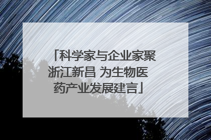 科学家与企业家聚浙江新昌 为生物医药产业发展建言