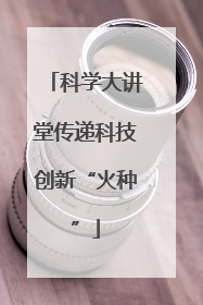 科学大讲堂传递科技创新“火种”