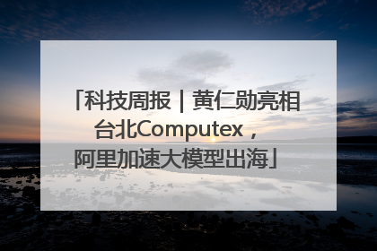 科技周报｜黄仁勋亮相台北Computex，阿里加速大模型出海