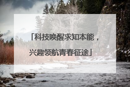 科技唤醒求知本能，兴趣领航青春征途