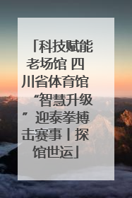 科技赋能老场馆 四川省体育馆“智慧升级”迎泰拳搏击赛事丨探馆世运