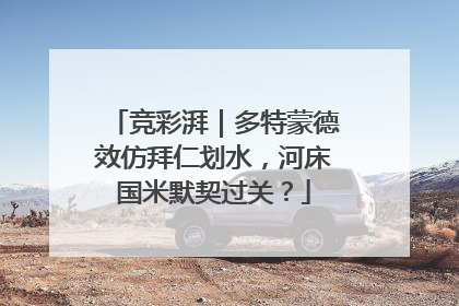 竞彩湃｜多特蒙德效仿拜仁划水，河床国米默契过关？