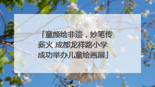 童颜绘非遗，妙笔传薪火 成都龙祥路小学成功举办儿童绘画展