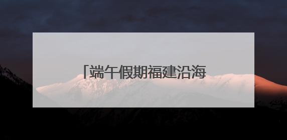端午假期福建沿海水路预计发送旅客42.7万人次