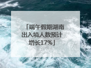 端午假期湖南出入境人数预计增长17%