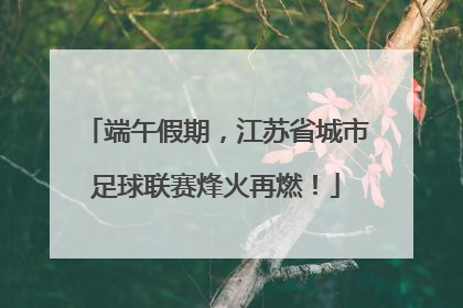 端午假期，江苏省城市足球联赛烽火再燃！