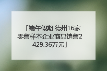 端午假期 德州16家零售样本企业商品销售2429.36万元
