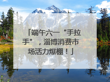 端午六一“手拉手”，淄博消费市场活力爆棚！