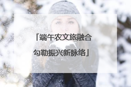 端午农文旅融合 勾勒振兴新脉络
