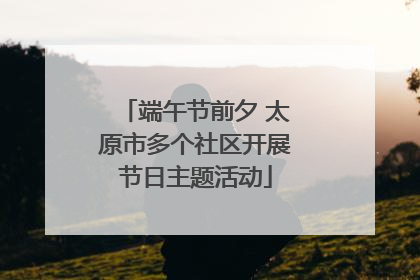 端午节前夕 太原市多个社区开展节日主题活动