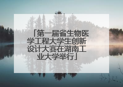 第一届省生物医学工程大学生创新设计大赛在湖南工业大学举行