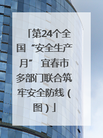 第24个全国“安全生产月” 宜春市多部门联合筑牢安全防线（图）
