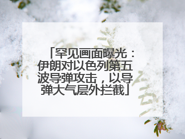 罕见画面曝光：伊朗对以色列第五波导弹攻击，以导弹大气层外拦截