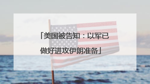 美国被告知：以军已做好进攻伊朗准备