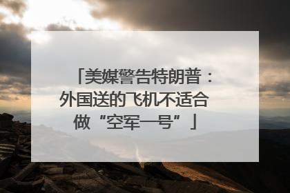 美媒警告特朗普：外国送的飞机不适合做“空军一号”