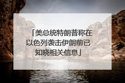 美总统特朗普称在以色列袭击伊朗前已知晓相关信息