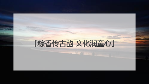 粽香传古韵 文化润童心