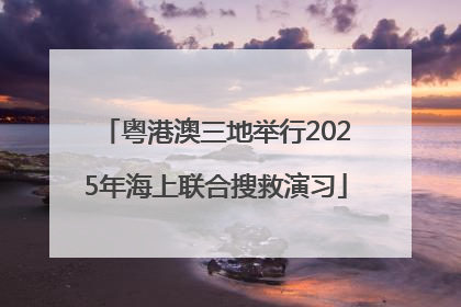 粤港澳三地举行2025年海上联合搜救演习