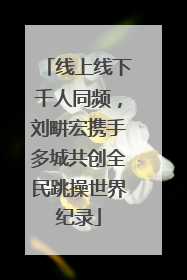 线上线下千人同频，刘畊宏携手多城共创全民跳操世界纪录