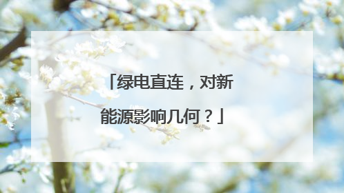 绿电直连，对新能源影响几何？
