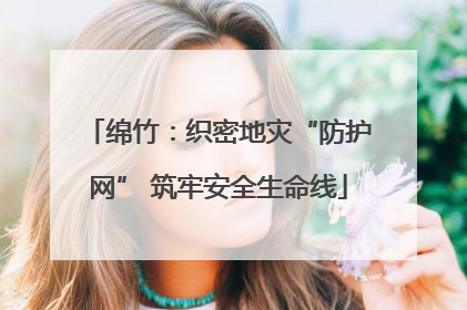 绵竹：织密地灾“防护网” 筑牢安全生命线