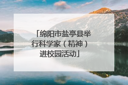 绵阳市盐亭县举行科学家（精神）进校园活动
