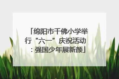 绵阳市千佛小学举行“六一”庆祝活动：强国少年展新颜